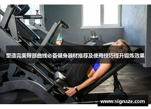 塑造完美臀部曲线必备健身器材推荐及使用技巧提升锻炼效果