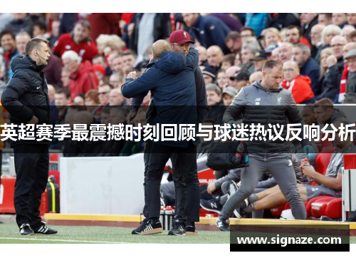 英超赛季最震撼时刻回顾与球迷热议反响分析